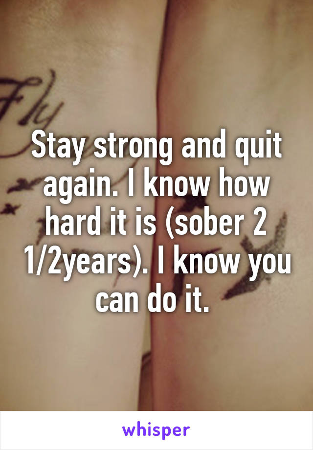 Stay strong and quit again. I know how hard it is (sober 2 1/2years). I know you can do it. 