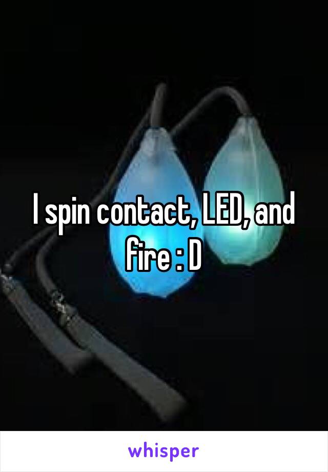 I spin contact, LED, and fire : D