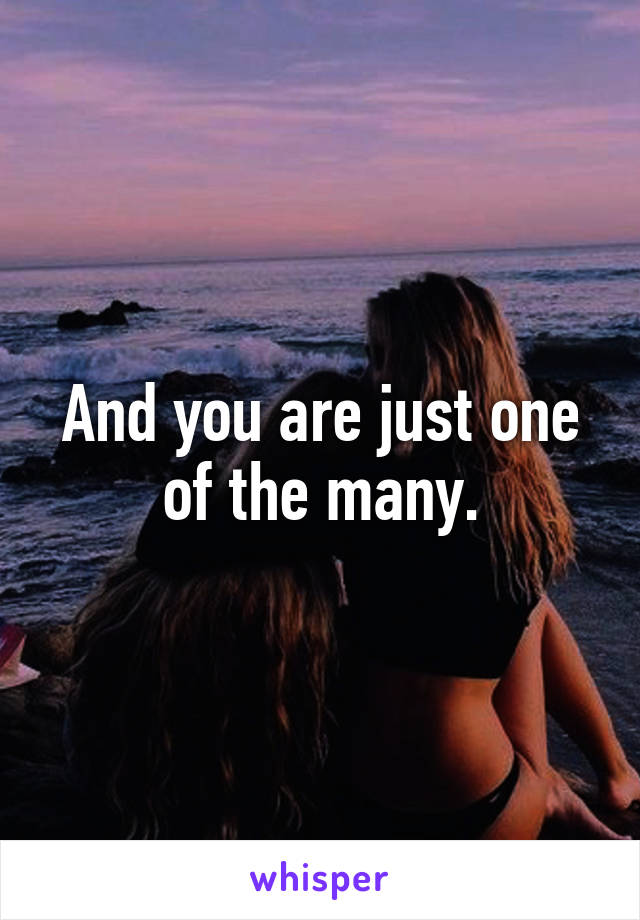 And you are just one of the many.