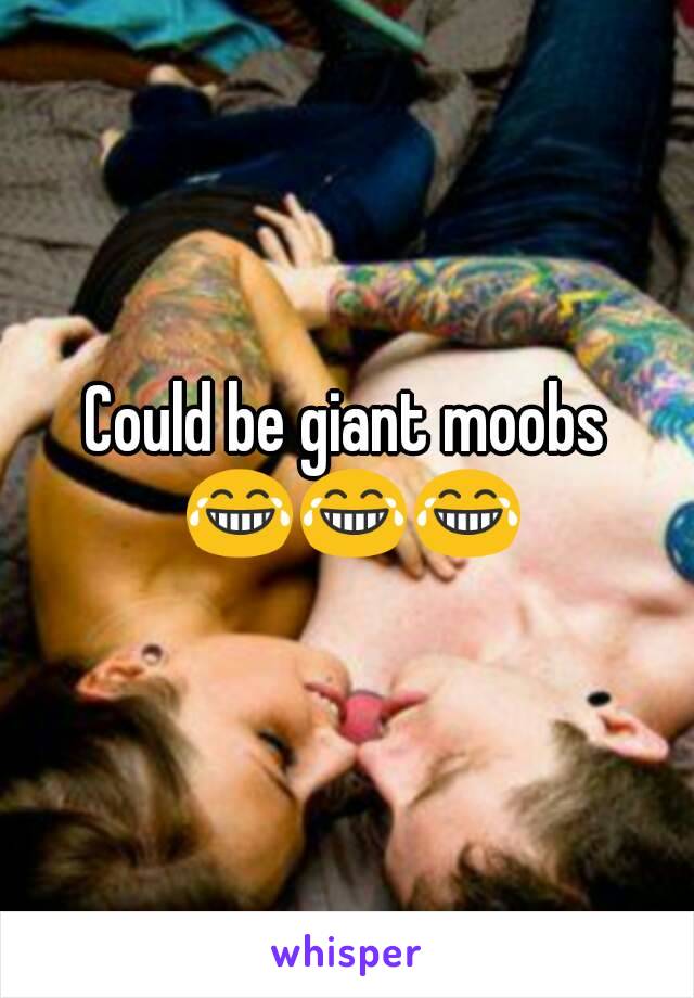 Could be giant moobs 😂😂😂