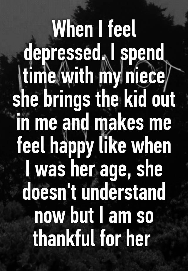 when-i-feel-depressed-i-spend-time-with-my-niece-she-brings-the-kid-out-in-me-and-makes-me-feel