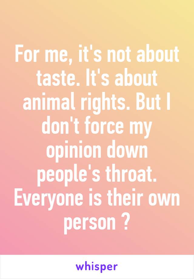 For me, it's not about taste. It's about animal rights. But I don't force my opinion down people's throat. Everyone is their own person 😊