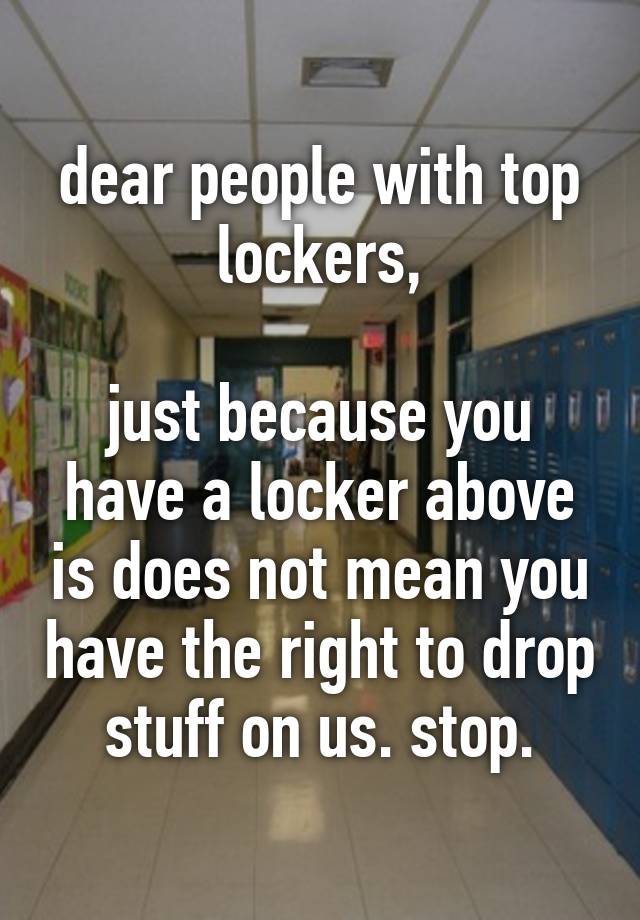 dear-people-with-top-lockers-just-because-you-have-a-locker-above-is