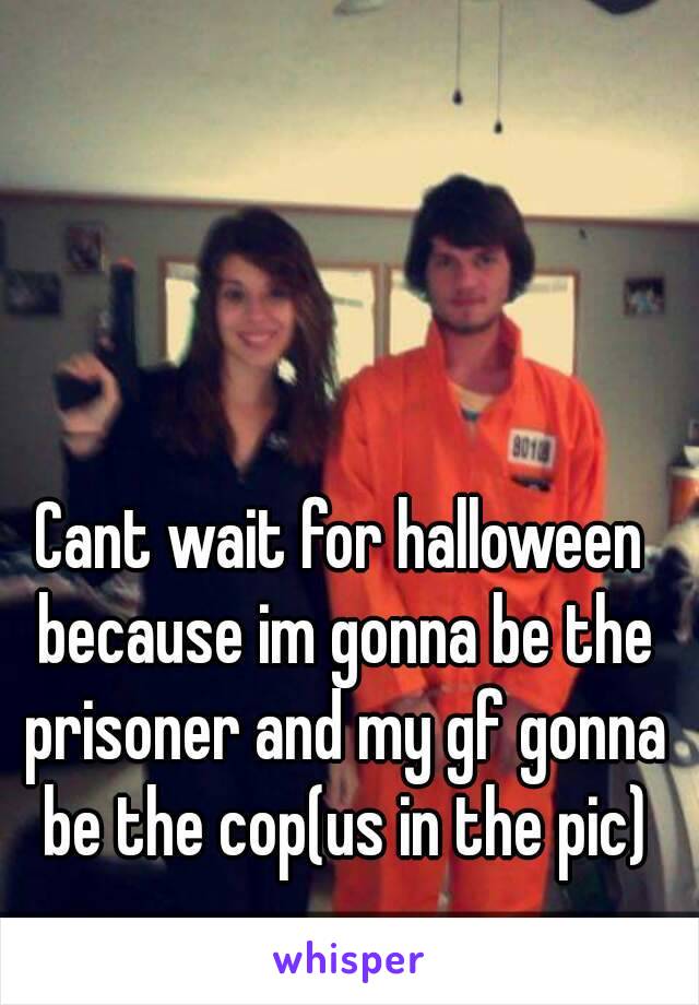 Cant wait for halloween because im gonna be the prisoner and my gf gonna be the cop(us in the pic)