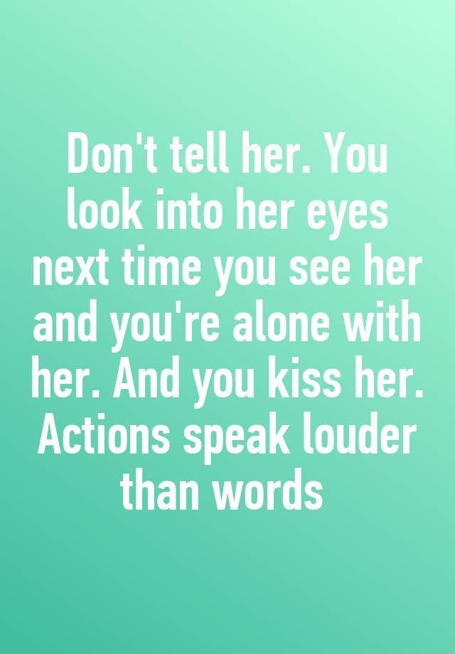 Dont Tell Her You Look Into Her Eyes Next Time You See Her And Youre Alone With Her And You