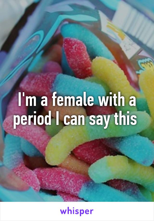 I'm a female with a period I can say this 