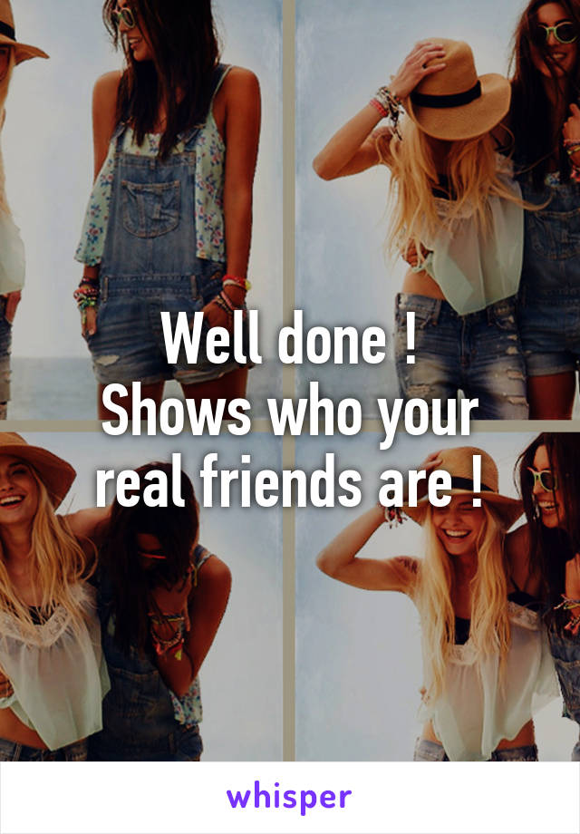 Well done !
Shows who your real friends are !