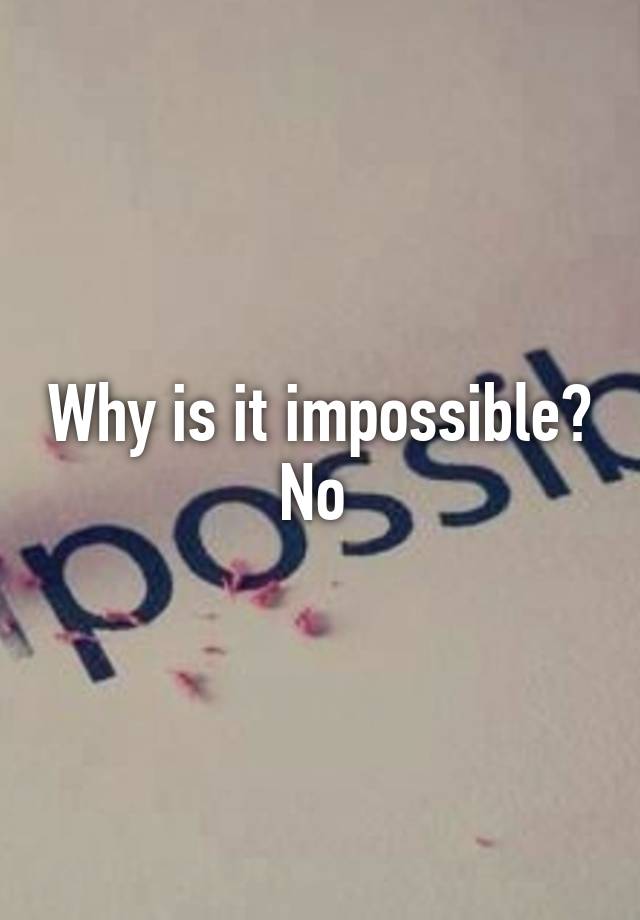 why-is-it-impossible-no