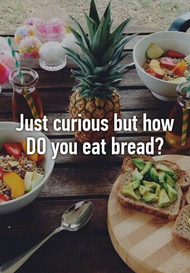 just-curious-but-how-do-you-eat-bread