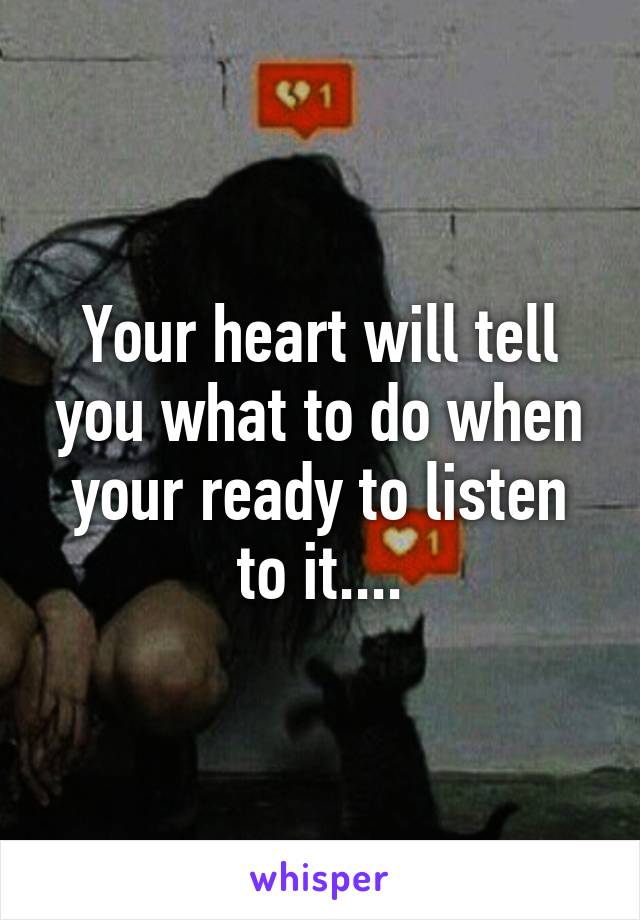 Your heart will tell you what to do when your ready to listen to it....