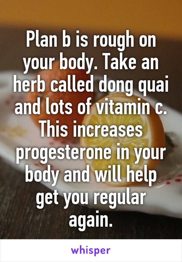 Plan b is rough on your body. Take an herb called dong quai and lots of vitamin c. This increases progesterone in your body and will help get you regular again.