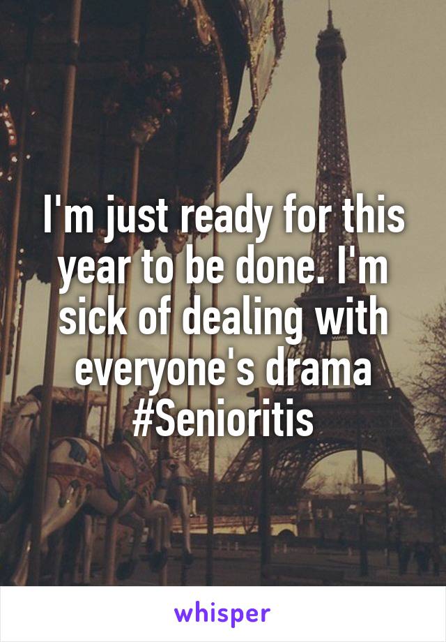I'm just ready for this year to be done. I'm sick of dealing with everyone's drama #Senioritis