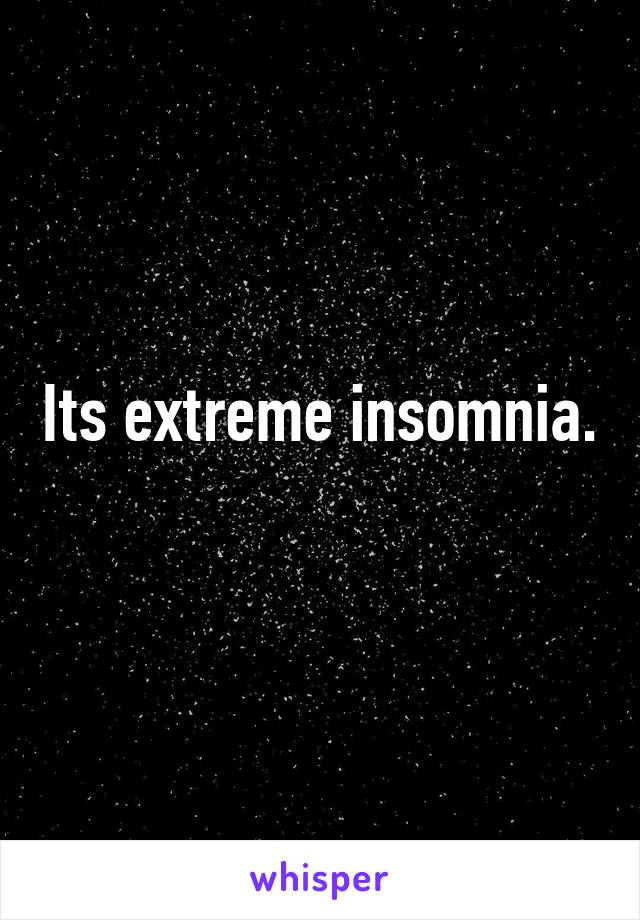 Its extreme insomnia.  