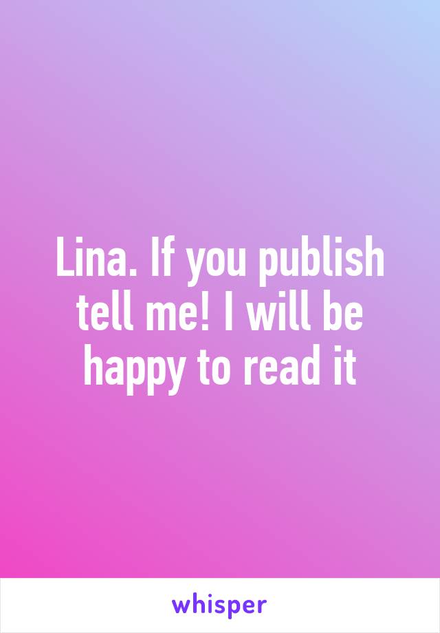 Lina. If you publish tell me! I will be happy to read it