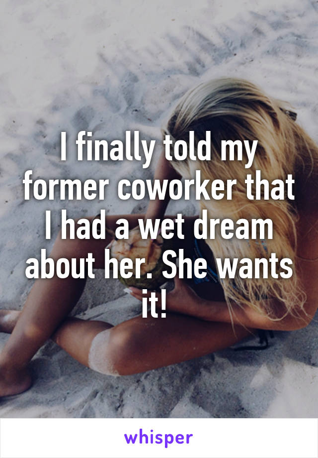 I finally told my former coworker that I had a wet dream about her. She wants it! 