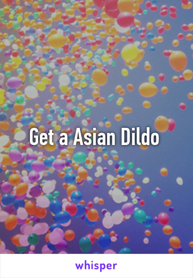 Get a Asian Dildo 