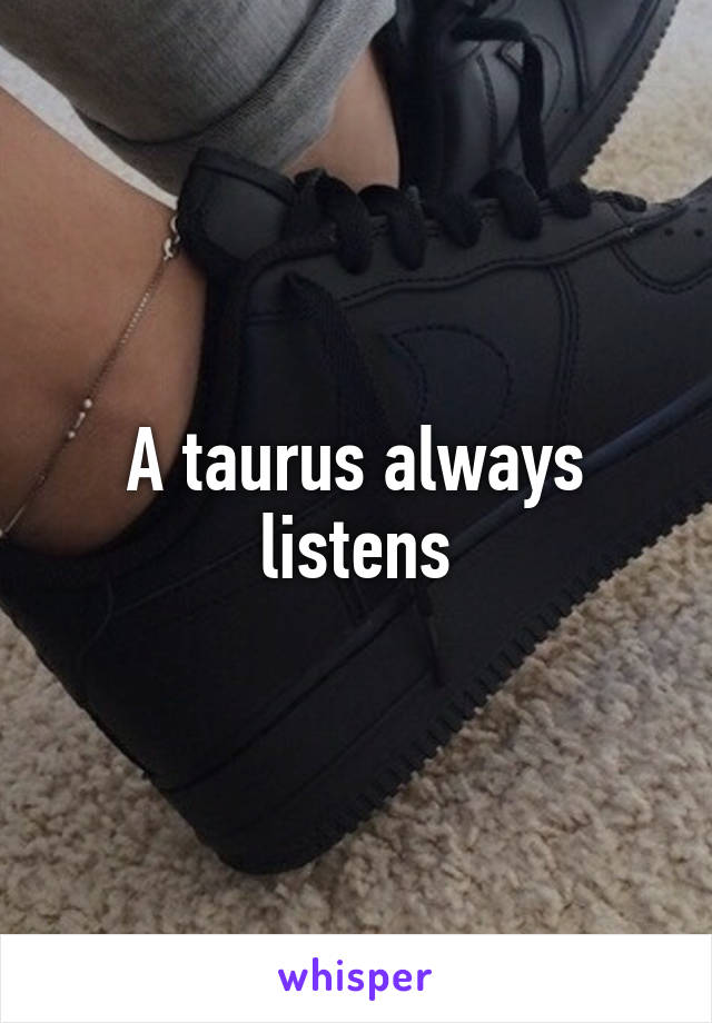 A taurus always listens