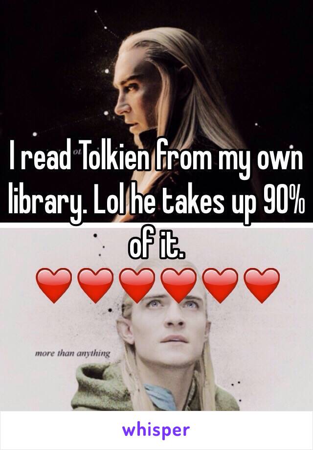 I read Tolkien from my own library. Lol he takes up 90% of it. ❤️❤️❤️❤️❤️❤️