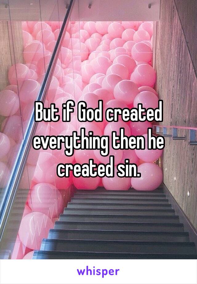 But if God created everything then he created sin. 