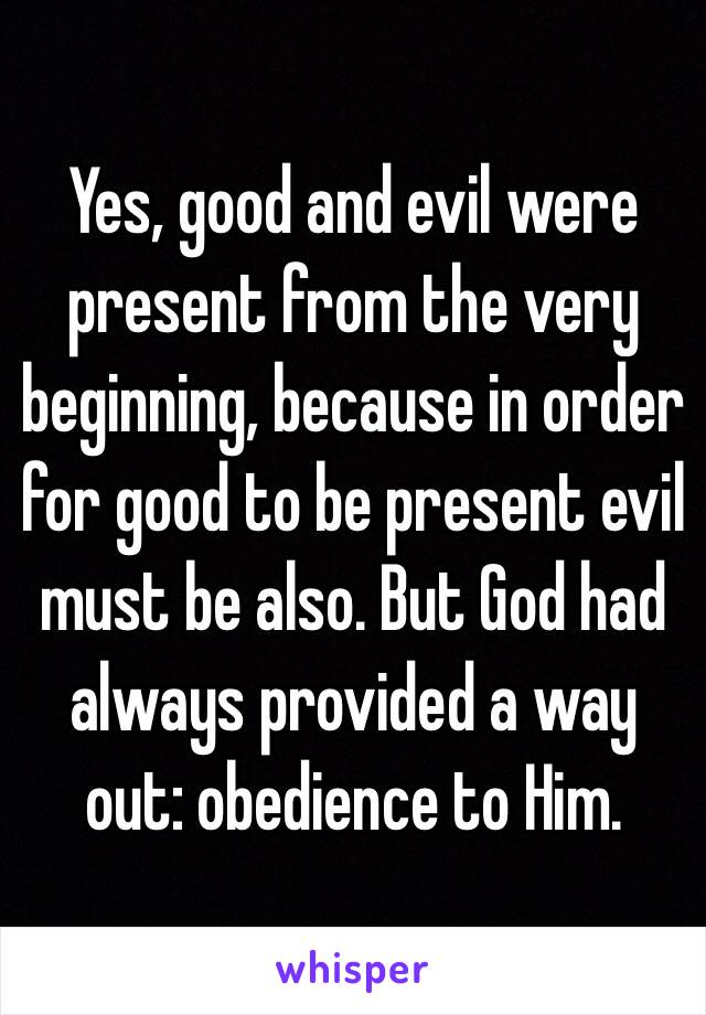 Yes, good and evil were present from the very beginning, because in order for good to be present evil must be also. But God had always provided a way out: obedience to Him. 