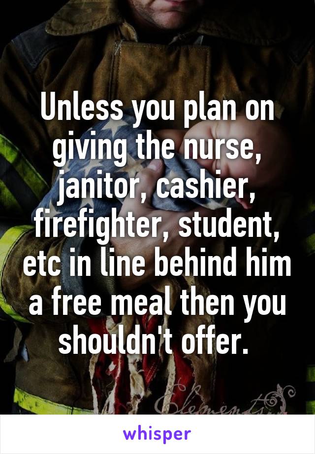 Unless you plan on giving the nurse, janitor, cashier, firefighter, student, etc in line behind him a free meal then you shouldn't offer. 