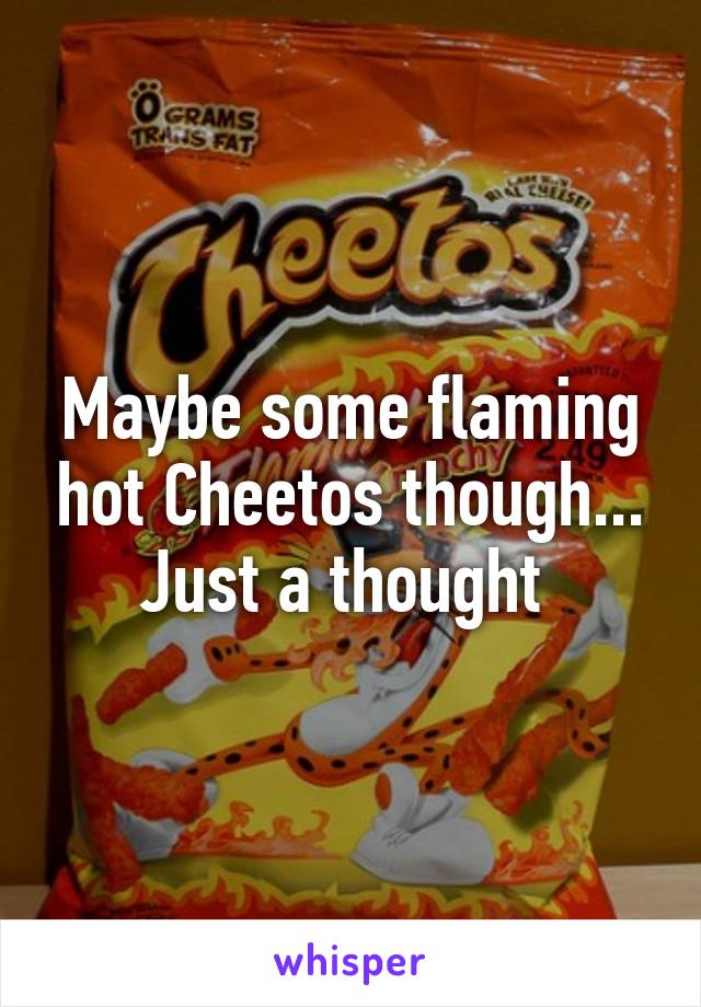 Maybe some flaming hot Cheetos though... Just a thought 