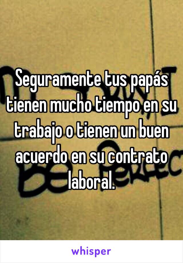 Seguramente tus papás tienen mucho tiempo en su trabajo o tienen un buen acuerdo en su contrato laboral. 