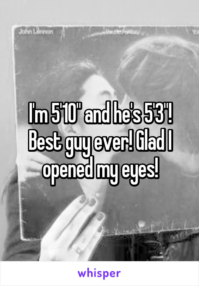 I'm 5'10" and he's 5'3"! Best guy ever! Glad I opened my eyes!