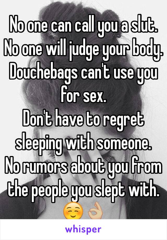 No one can call you a slut.
No one will judge your body. 
Douchebags can't use you for sex.
Don't have to regret sleeping with someone.
No rumors about you from the people you slept with.
☺️👌🏼