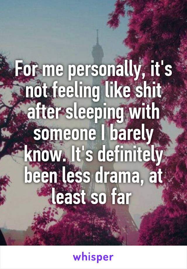 For me personally, it's not feeling like shit after sleeping with someone I barely know. It's definitely been less drama, at least so far 