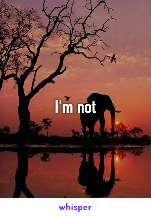 I'm not