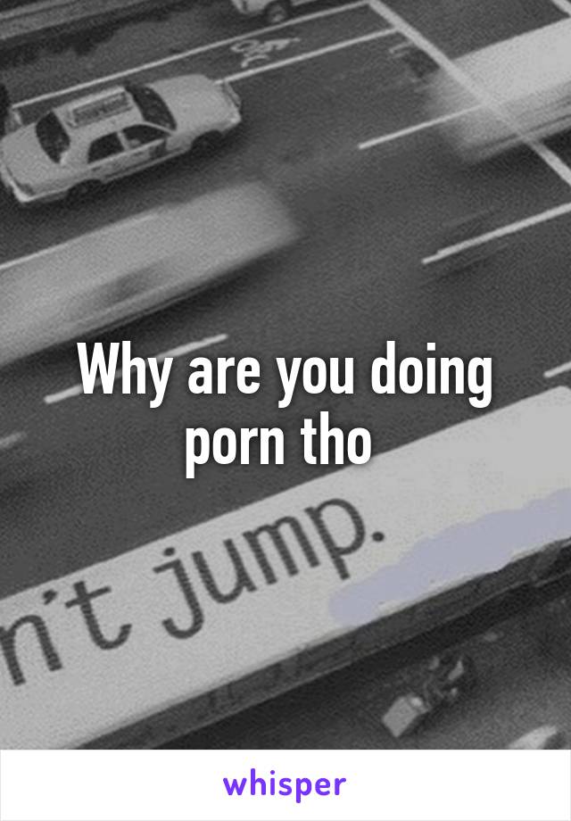 Why are you doing porn tho 