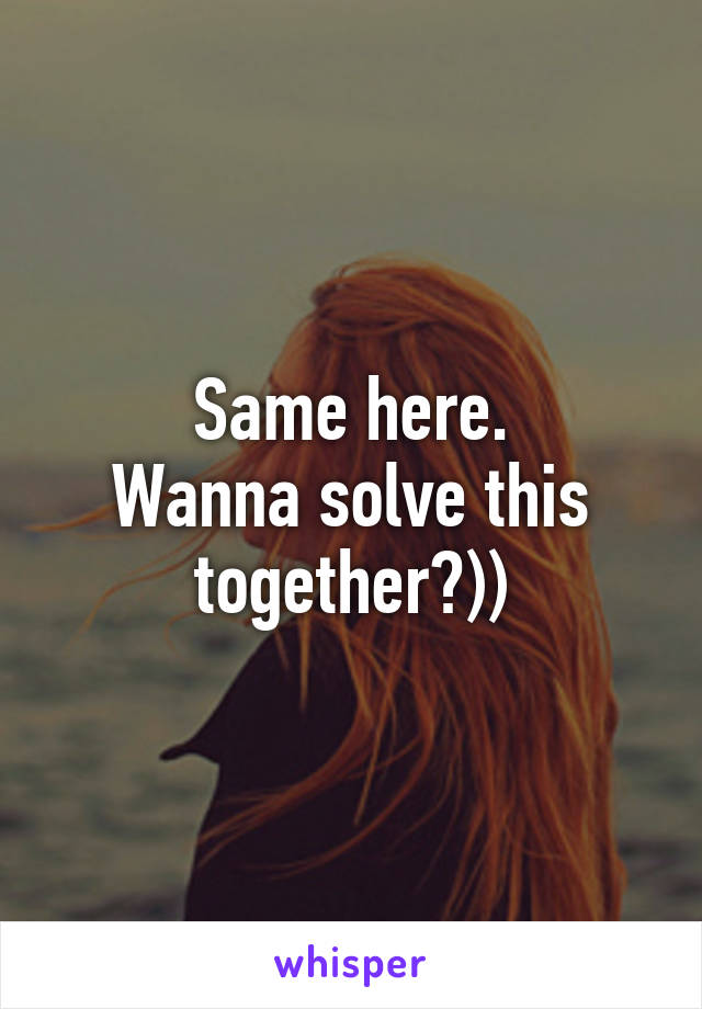 Same here.
Wanna solve this together?))