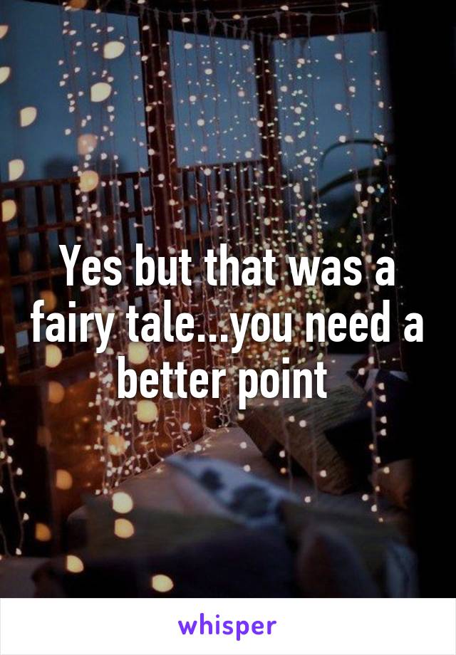 Yes but that was a fairy tale...you need a better point 