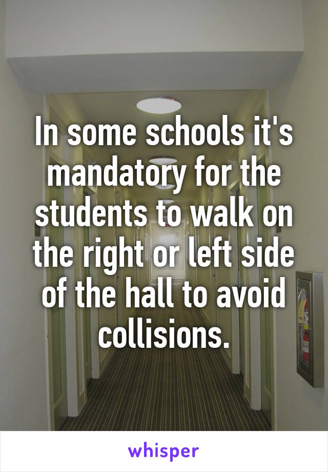 In some schools it's mandatory for the students to walk on the right or left side of the hall to avoid collisions.