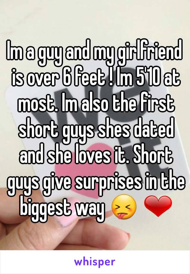 Im a guy and my girlfriend is over 6 feet ! Im 5'10 at most. Im also the first short guys shes dated and she loves it. Short guys give surprises in the biggest way 😝 ❤