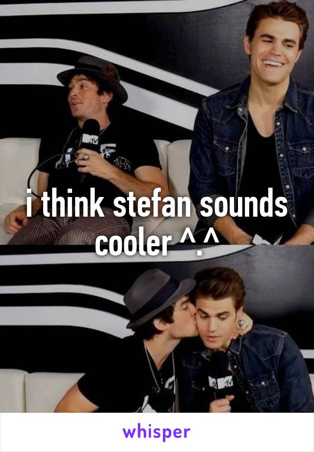i think stefan sounds cooler ^.^