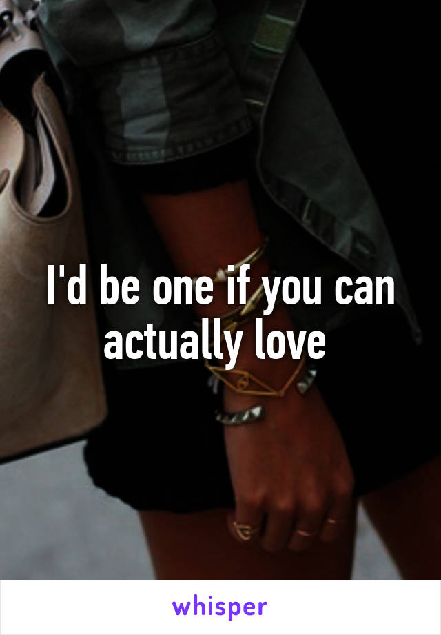 I'd be one if you can actually love 