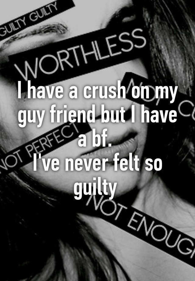 i-have-a-crush-on-my-guy-friend-but-i-have-a-bf-i-ve-never-felt-so-guilty