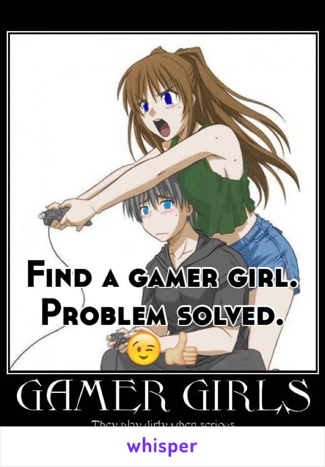 Find a gamer girl. Problem solved.
😉👍🏼