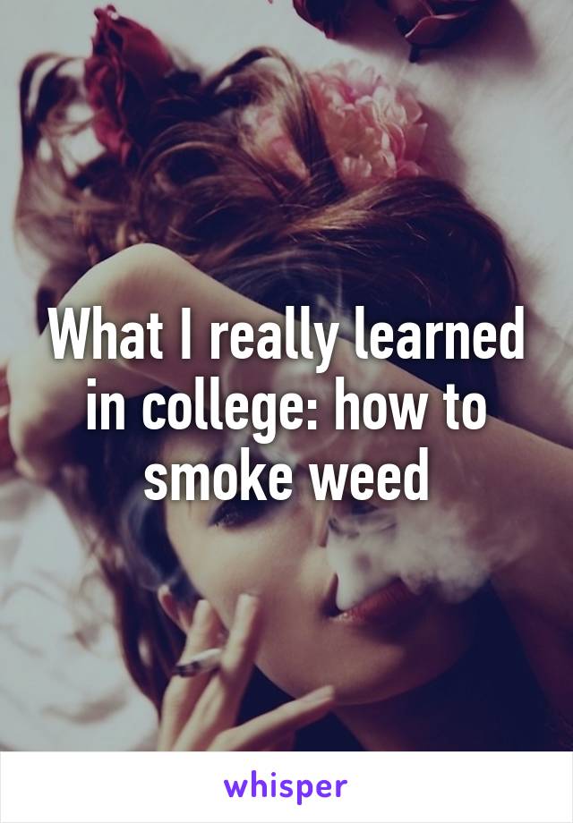 What I really learned in college: how to smoke weed