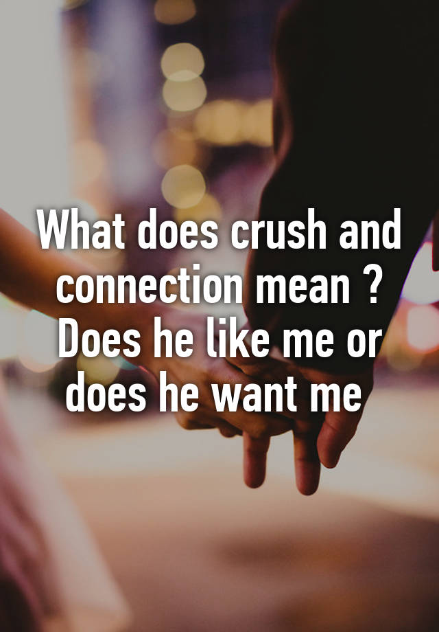 what-does-crush-and-connection-mean-does-he-like-me-or-does-he-want-me