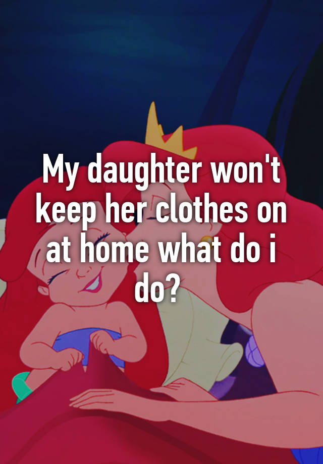 my-daughter-won-t-keep-her-clothes-on-at-home-what-do-i-do