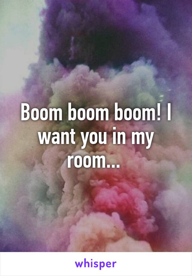 Boom boom boom! I want you in my room... 