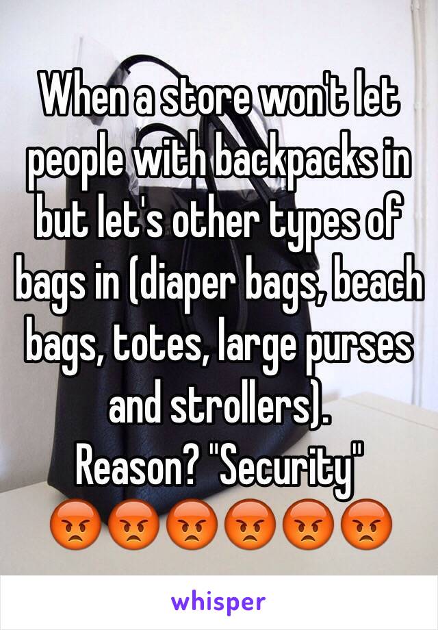 When a store won't let people with backpacks in but let's other types of bags in (diaper bags, beach bags, totes, large purses and strollers). 
Reason? "Security" 
😡😡😡😡😡😡