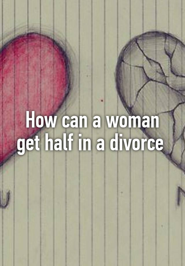 how-can-a-woman-get-half-in-a-divorce