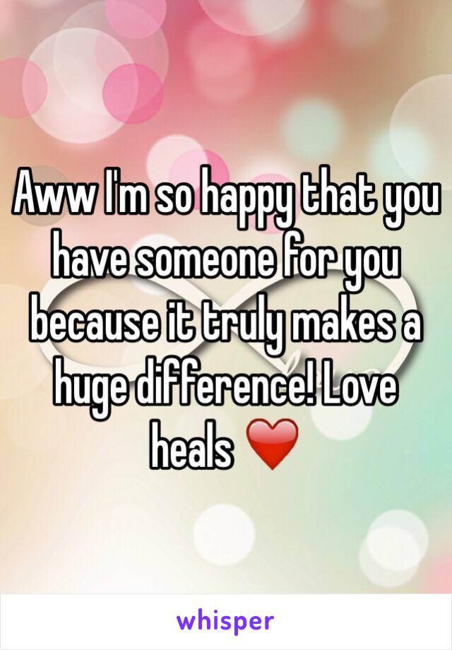 Aww I'm so happy that you have someone for you because it truly makes a huge difference! Love heals ❤️