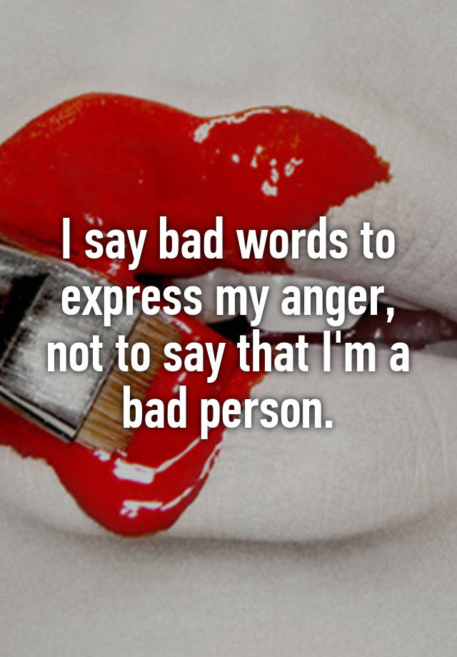 i-say-bad-words-to-express-my-anger-not-to-say-that-i-m-a-bad-person