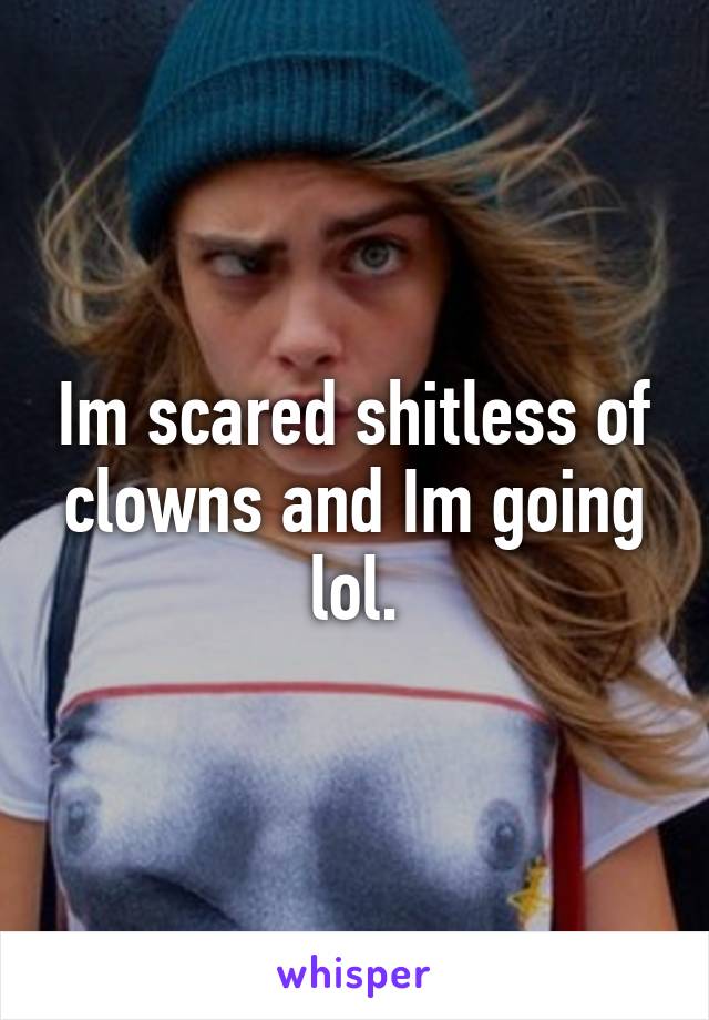 Im scared shitless of clowns and Im going lol.