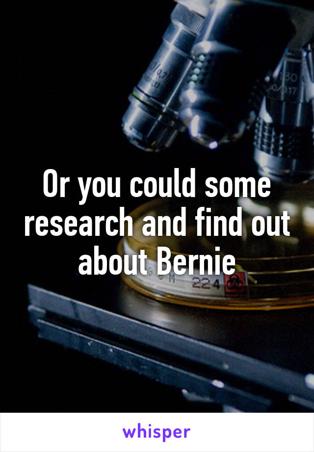 Or you could some research and find out about Bernie